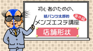 【メンズエステ講座】番外編～お店の形状